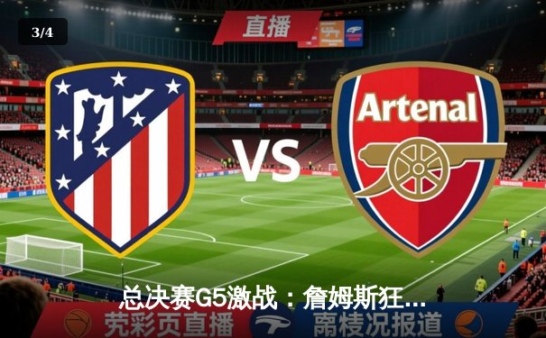 总决赛G5激战：詹姆斯狂砍40分创纪录，湖人险胜热火夺赛点 - 3