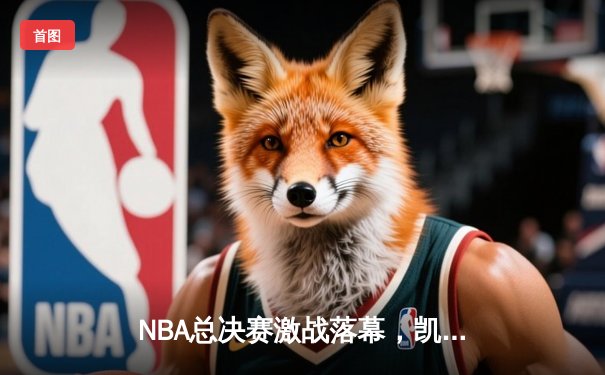 NBA总决赛激战落幕，凯尔特人4比2击败勇士夺第18冠