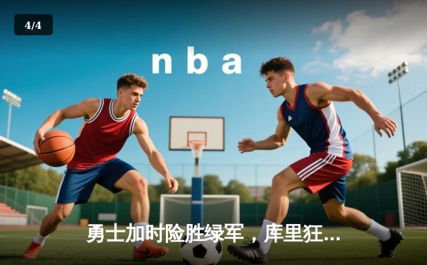 勇士加时险胜绿军，库里狂砍43分夺总决赛赛点 - 4