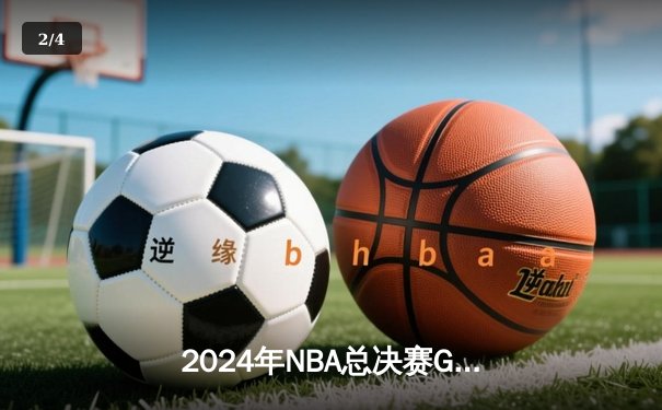2024年NBA总决赛G7惊天逆转：凯尔特人险胜夺冠 - 2