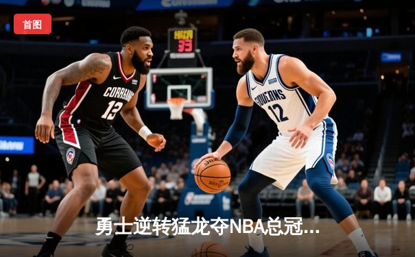勇士逆转猛龙夺NBA总冠军，库里斩获FMVP