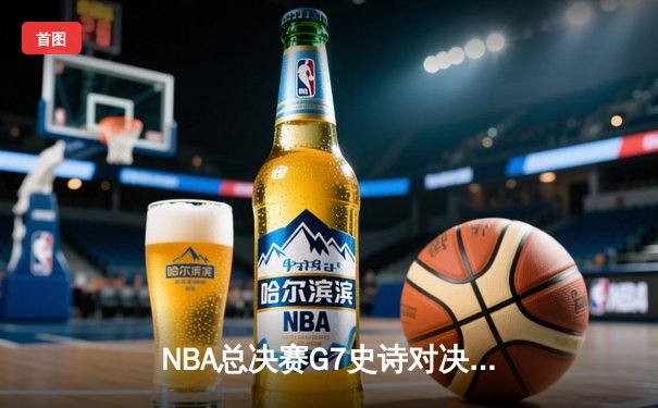 NBA总决赛G7史诗对决：掘金加时险胜凯尔特人 约基奇40+三双封神