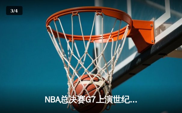 NBA总决赛G7上演世纪对决 凯尔特人险胜勇士时隔15年再捧奥布莱恩杯 - 3