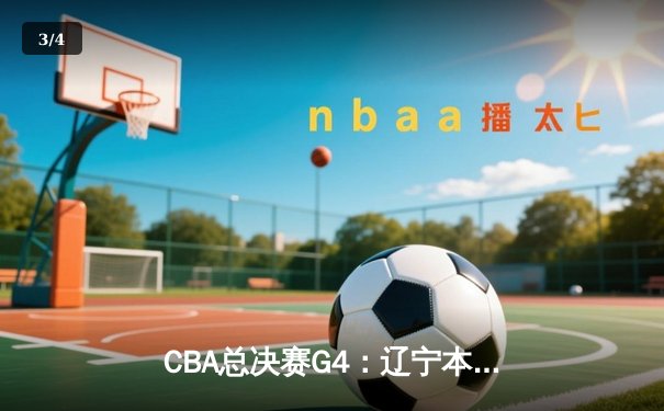 CBA总决赛G4：辽宁本钢加时险胜新疆广汇 总比分3-1夺赛点 - 3