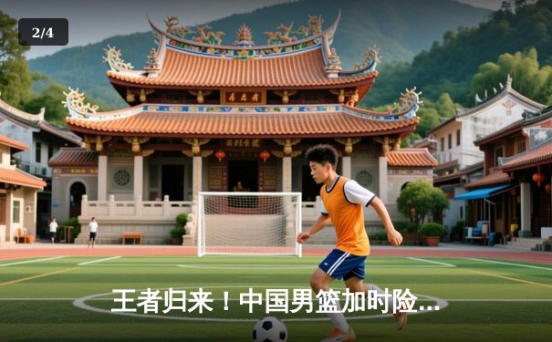 王者归来！中国男篮加时险胜日本夺亚预赛关键胜利 - 2